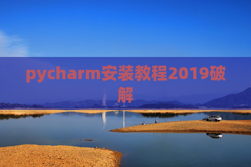 pycharm安装教程2019破解 pycharm安装教程2019破解